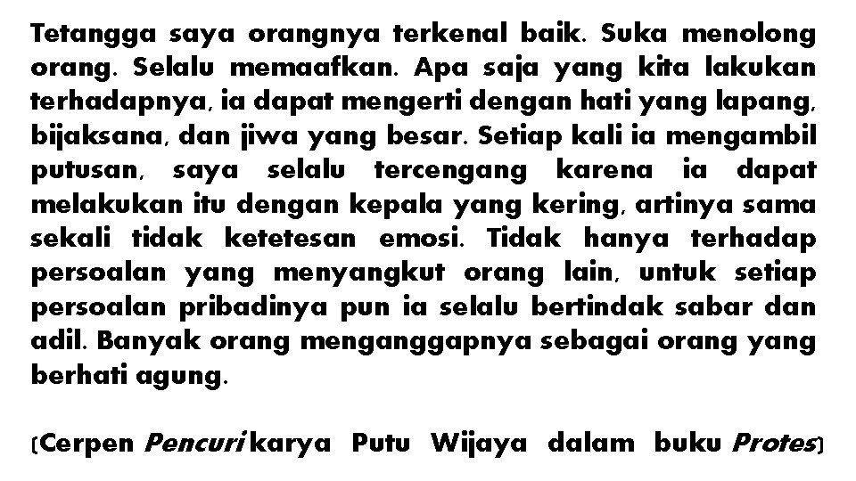 Tetangga saya orangnya terkenal baik. Suka menolong orang. Selalu memaafkan. Apa saja yang kita