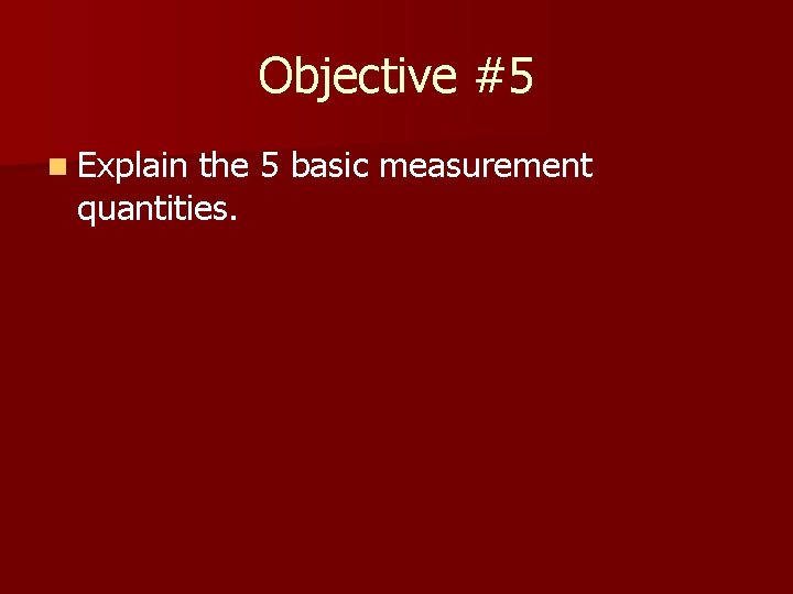 Objective #5 n Explain the 5 basic measurement quantities. 