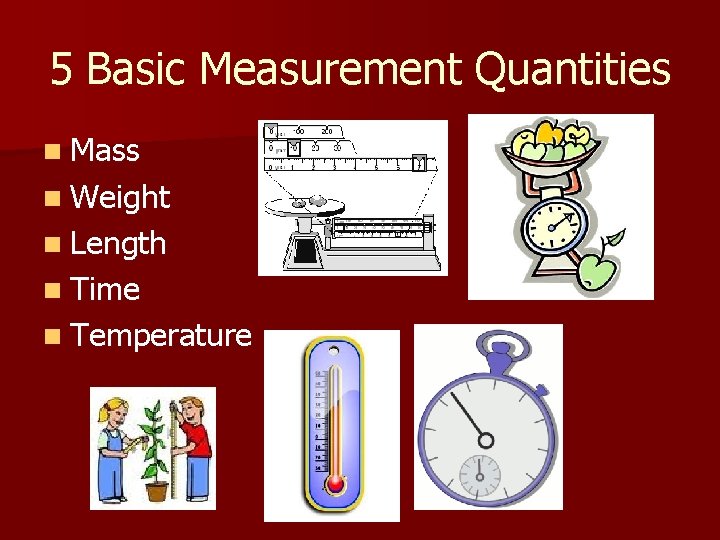 5 Basic Measurement Quantities n Mass n Weight n Length n Time n Temperature