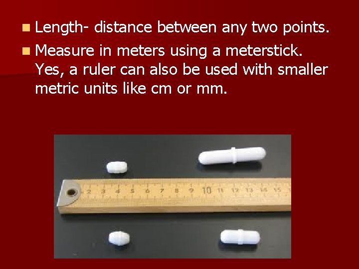 n Length- distance between any two points. n Measure in meters using a meterstick.