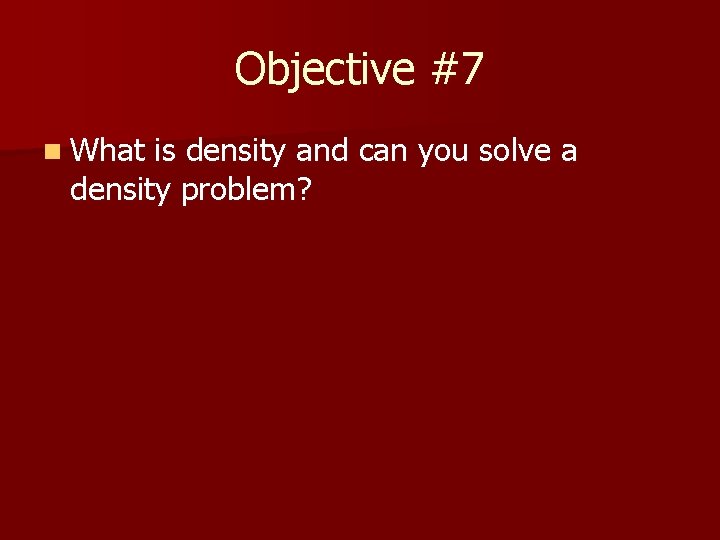 Objective #7 n What is density and can you solve a density problem? 