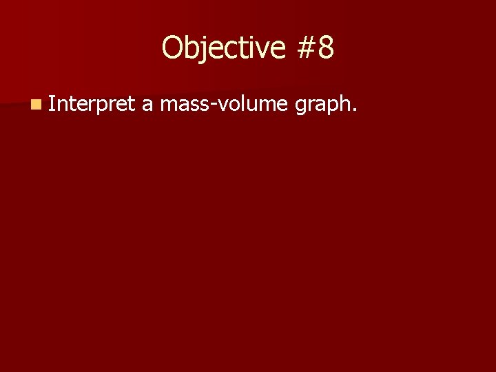 Objective #8 n Interpret a mass-volume graph. 