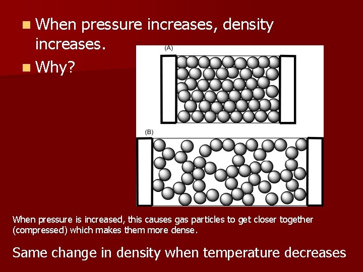 n When pressure increases, density increases. n Why? When pressure is increased, this causes