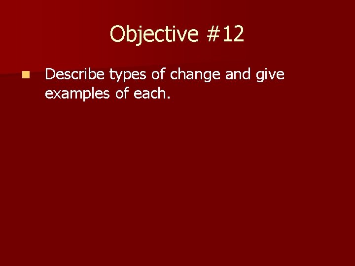 Objective #12 n Describe types of change and give examples of each. 