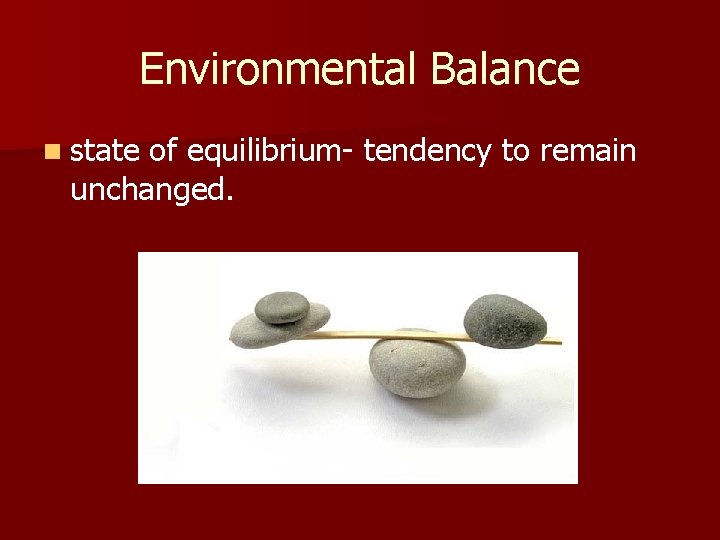 Environmental Balance n state of equilibrium- tendency to remain unchanged. 