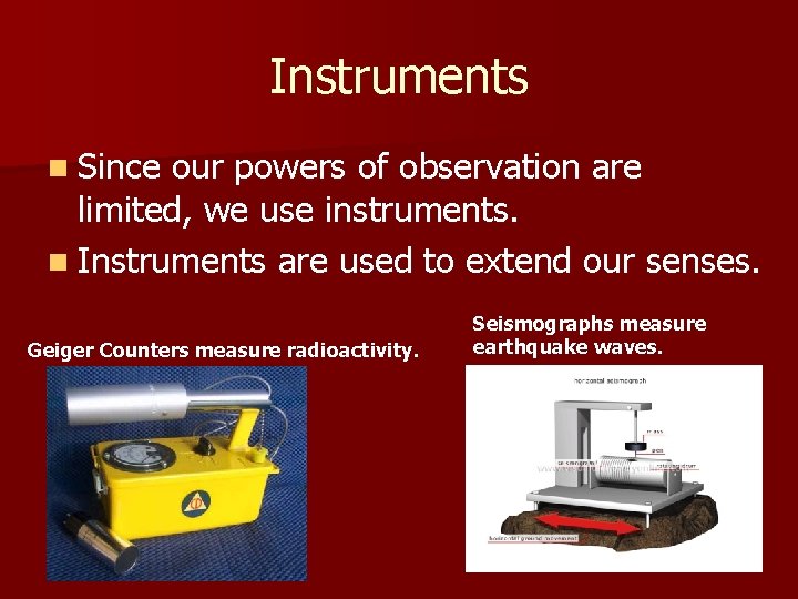 Instruments n Since our powers of observation are limited, we use instruments. n Instruments
