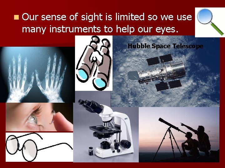 n Our sense of sight is limited so we use many instruments to help