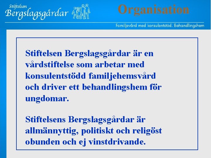  Organisation Stiftelsen Bergslagsgårdar är en vårdstiftelse som arbetar med konsulentstödd familjehemsvård och driver