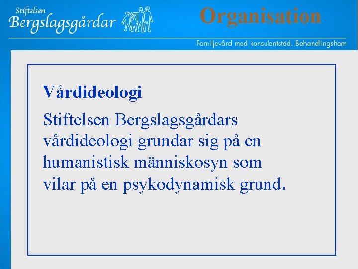 Organisation Vårdideologi Stiftelsen Bergslagsgårdars vårdideologi grundar sig på en humanistisk människosyn som vilar på