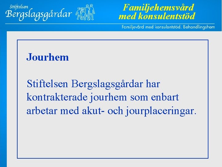 Familjehemsvård med konsulentstöd Jourhem Stiftelsen Bergslagsgårdar har kontrakterade jourhem som enbart arbetar med akut-