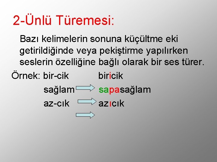 2 -Ünlü Türemesi: Bazı kelimelerin sonuna küçültme eki getirildiğinde veya pekiştirme yapılırken seslerin özelliğine