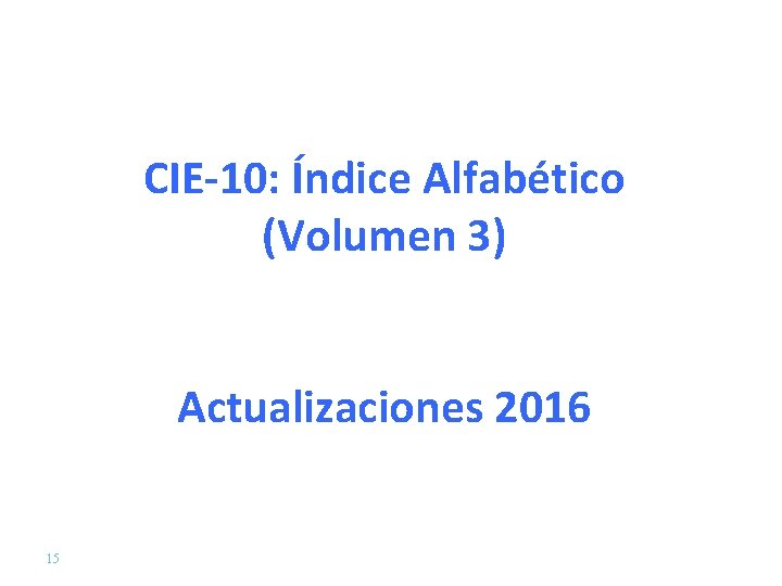 CIE-10: Índice Alfabético (Volumen 3) Actualizaciones 2016 15 