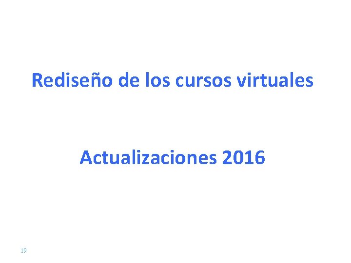 Rediseño de los cursos virtuales Actualizaciones 2016 19 