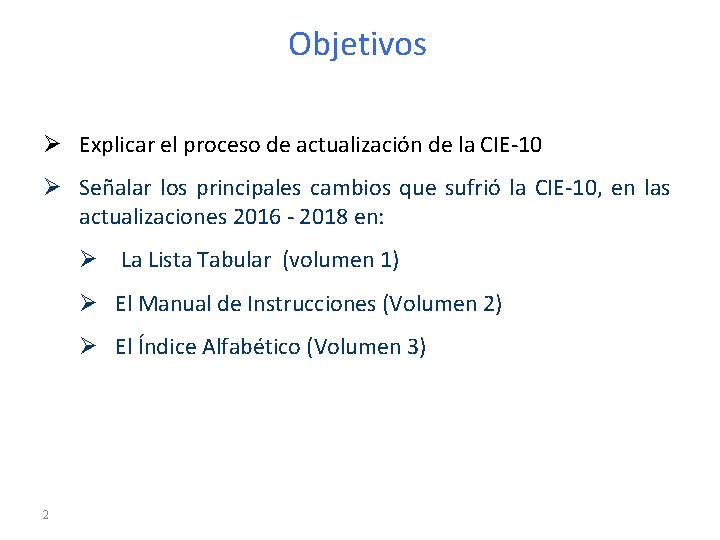 Objetivos Ø Explicar el proceso de actualización de la CIE-10 Ø Señalar los principales