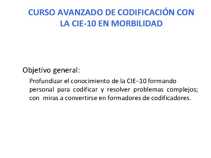 CURSO AVANZADO DE CODIFICACIÓN CON LA CIE-10 EN MORBILIDAD Objetivo general: Profundizar el conocimiento