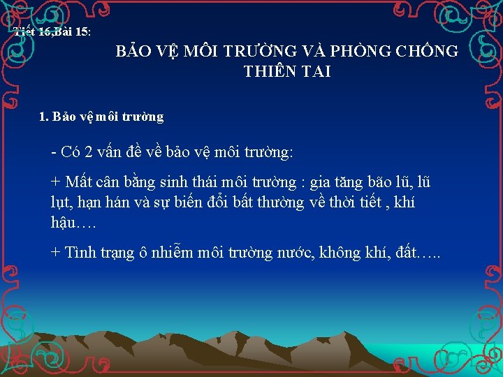 Tiết 16, Bài 15: BẢO VỆ MÔI TRƯỜNG VÀ PHÒNG CHỐNG THIÊN TAI 1.