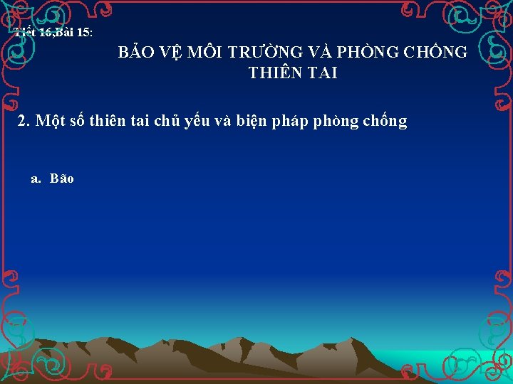 Tiết 16, Bài 15: BẢO VỆ MÔI TRƯỜNG VÀ PHÒNG CHỐNG THIÊN TAI 2.