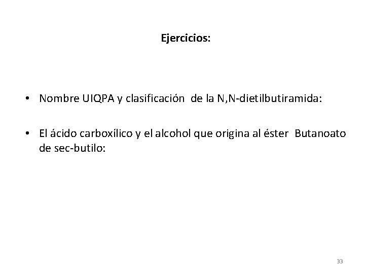 Ejercicios: • Nombre UIQPA y clasificación de la N, N-dietilbutiramida: • El ácido carboxílico