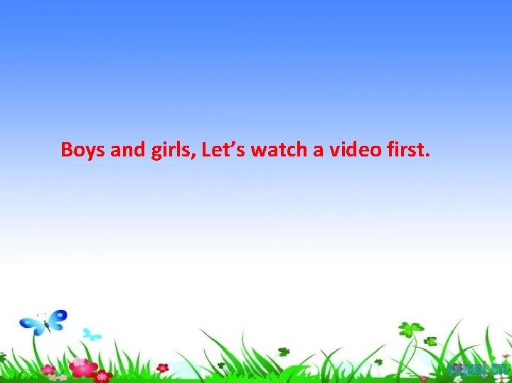 Boys and girls, Let’s watch a video first. 
