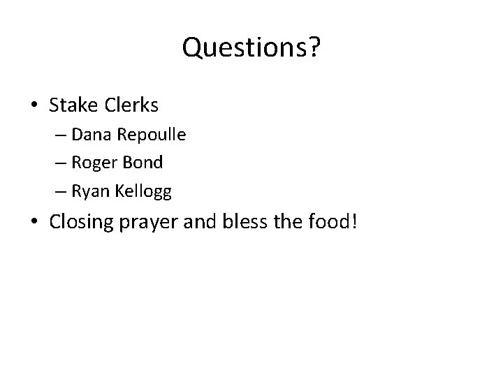 Questions? • Stake Clerks – Dana Repoulle – Roger Bond – Ryan Kellogg •