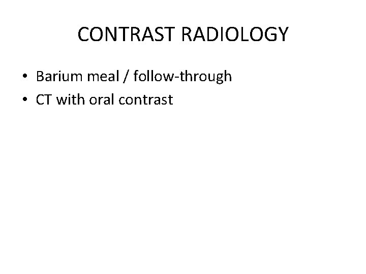 CONTRAST RADIOLOGY • Barium meal / follow-through • CT with oral contrast 