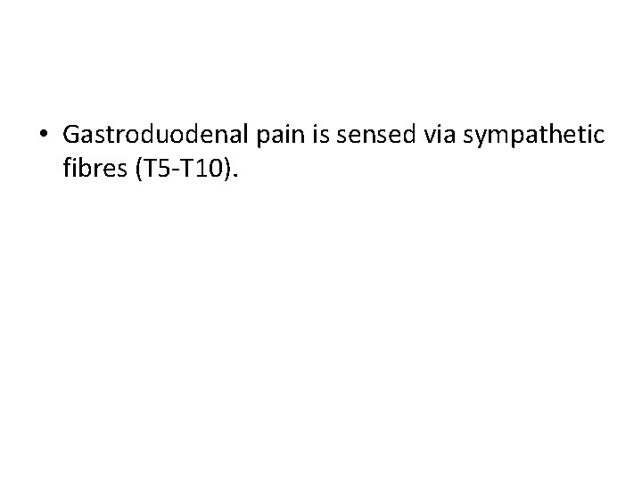  • Gastroduodenal pain is sensed via sympathetic fibres (T 5 -T 10). 