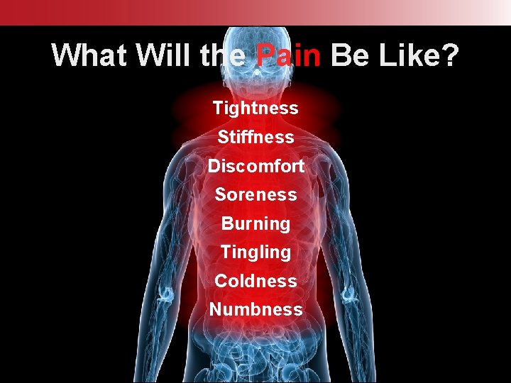 What Will the Pain Be Like? Tightness Stiffness Discomfort Soreness Burning Tingling Coldness Numbness