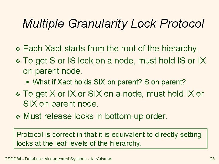 Multiple Granularity Lock Protocol Each Xact starts from the root of the hierarchy. v