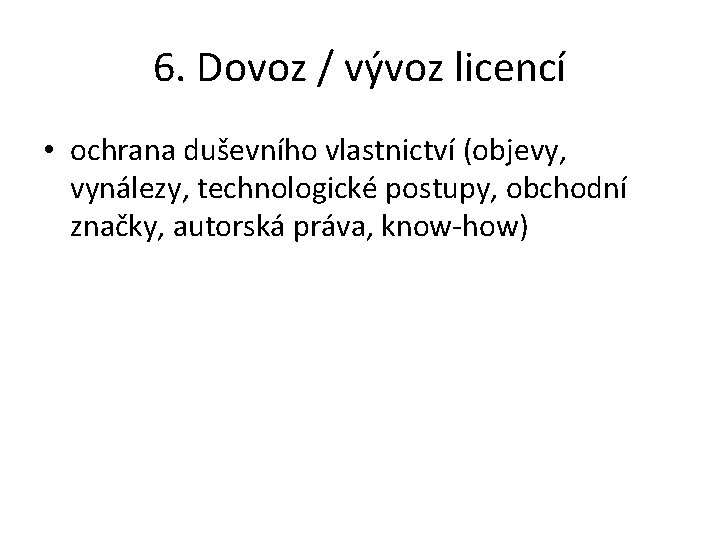 6. Dovoz / vývoz licencí • ochrana duševního vlastnictví (objevy, vynálezy, technologické postupy, obchodní