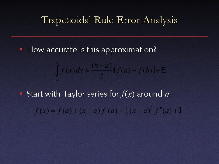 Trapezoidal Rule Error Analysis • How accurate is this approximation? • Start with Taylor
