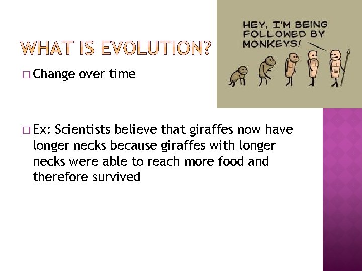 � Change � Ex: over time Scientists believe that giraffes now have longer necks