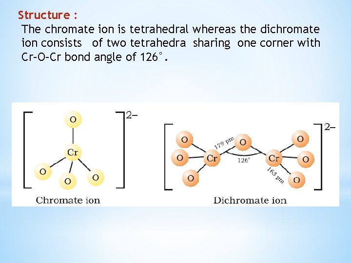 Structure : The chromate ion is tetrahedral whereas the dichromate ion consists of two