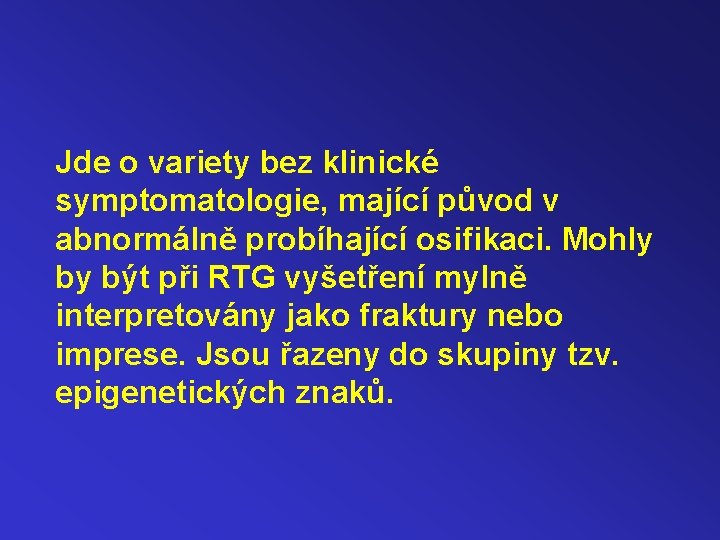 Jde o variety bez klinické symptomatologie, mající původ v abnormálně probíhající osifikaci. Mohly by