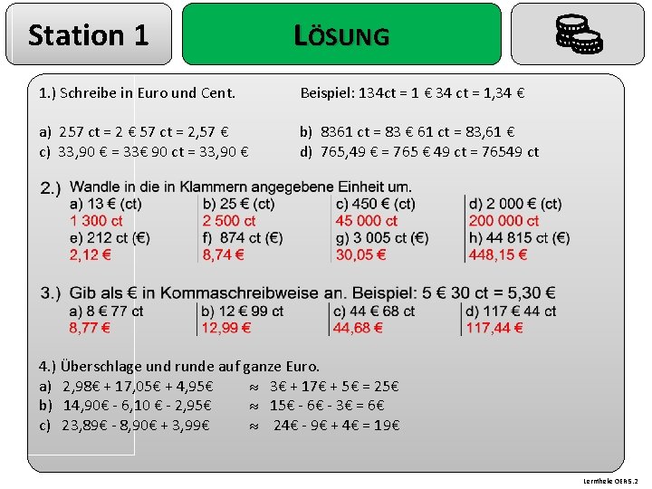 Station 1 LÖSUNG 1. ) Schreibe in Euro und Cent. Beispiel: 134 ct =