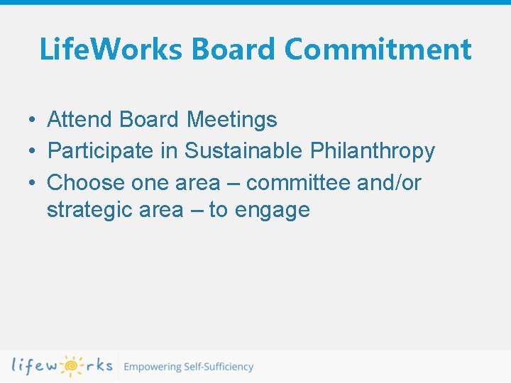 Life. Works Board Commitment • Attend Board Meetings • Participate in Sustainable Philanthropy •