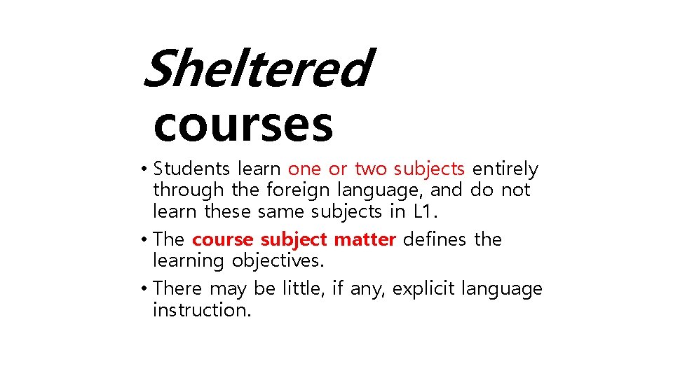 Sheltered courses • Students learn one or two subjects entirely through the foreign language,