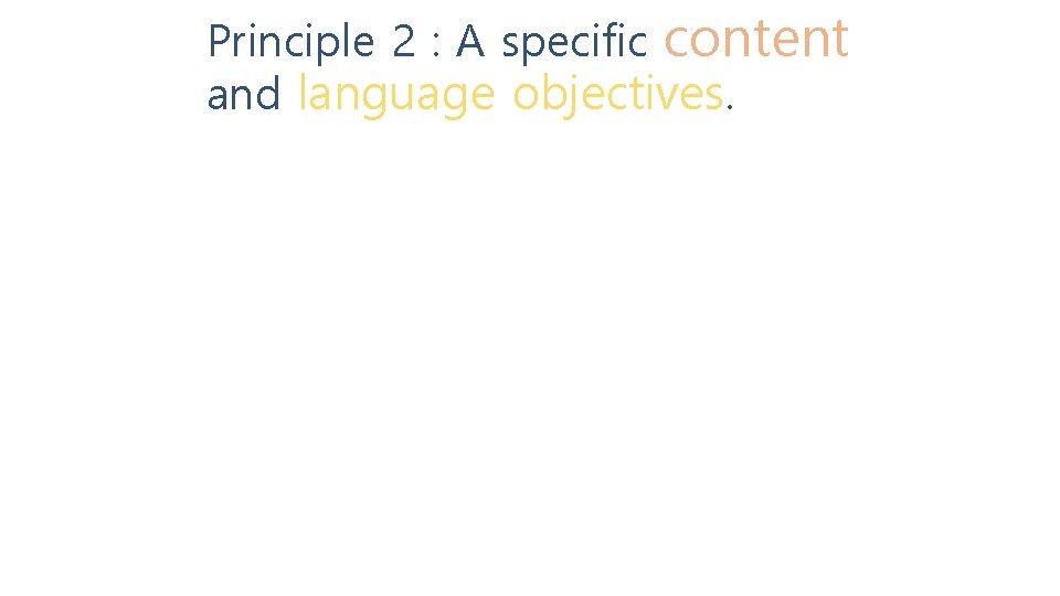 Principle 2 : A specific content and language objectives. 