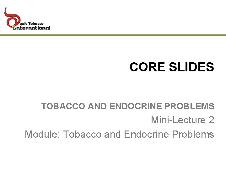 CORE SLIDES TOBACCO AND ENDOCRINE PROBLEMS Mini-Lecture 2 Module: Tobacco and Endocrine Problems 