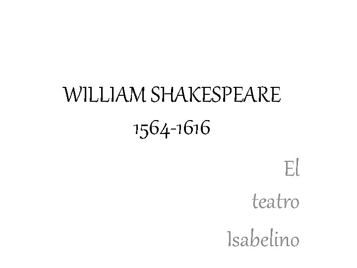WILLIAM SHAKESPEARE 1564 -1616 El teatro Isabelino 