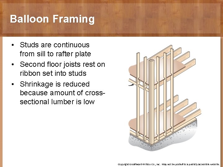 Balloon Framing • Studs are continuous from sill to rafter plate • Second floor