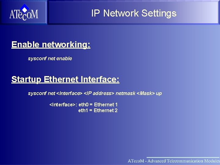 IP Network Settings Enable networking: sysconf net enable Startup Ethernet Interface: sysconf net <Interface>