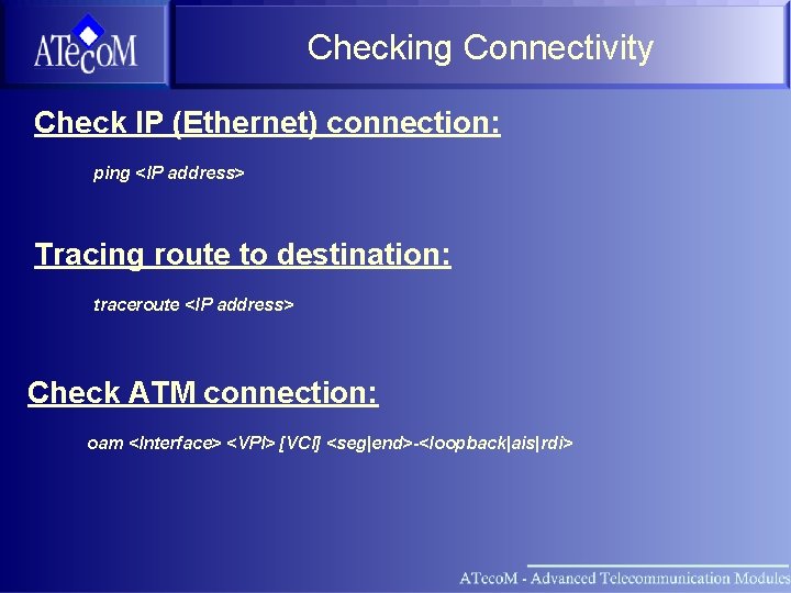 Checking Connectivity Check IP (Ethernet) connection: ping <IP address> Tracing route to destination: traceroute