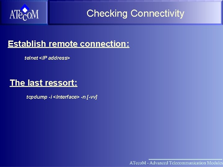 Checking Connectivity Establish remote connection: telnet <IP address> The last ressort: tcpdump -i <Interface>