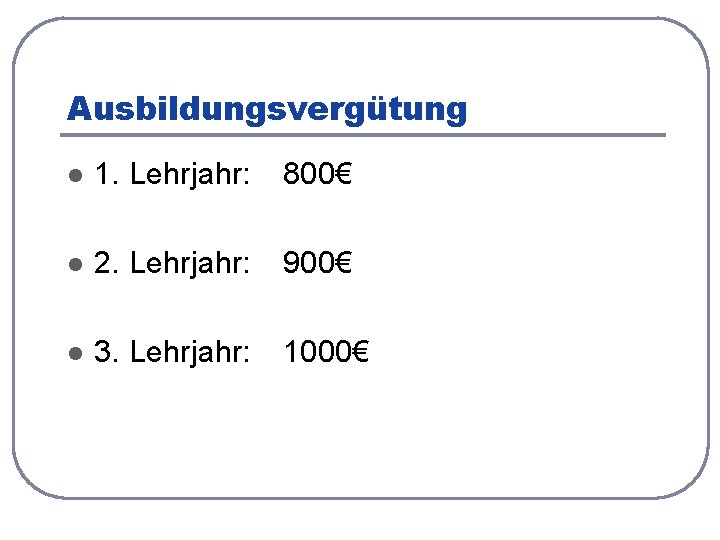 Ausbildungsvergütung l 1. Lehrjahr: 800€ l 2. Lehrjahr: 900€ l 3. Lehrjahr: 1000€ 