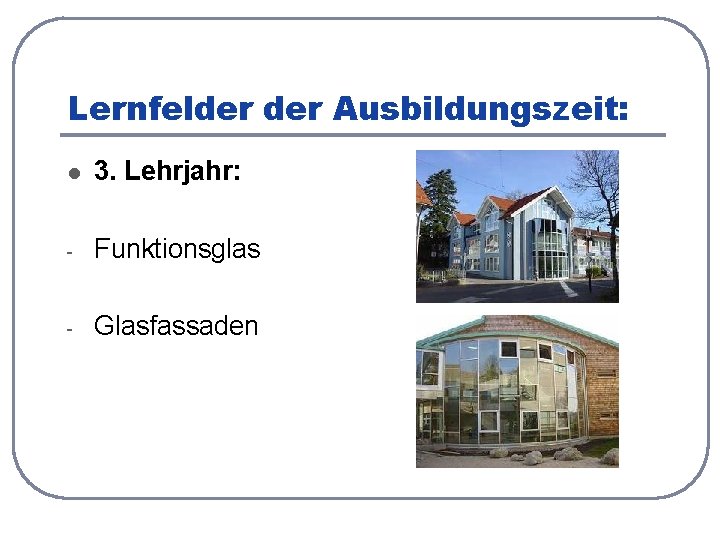 Lernfelder Ausbildungszeit: l 3. Lehrjahr: - Funktionsglas - Glasfassaden 