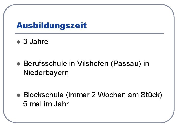 Ausbildungszeit l 3 Jahre l Berufsschule in Vilshofen (Passau) in Niederbayern l Blockschule (immer