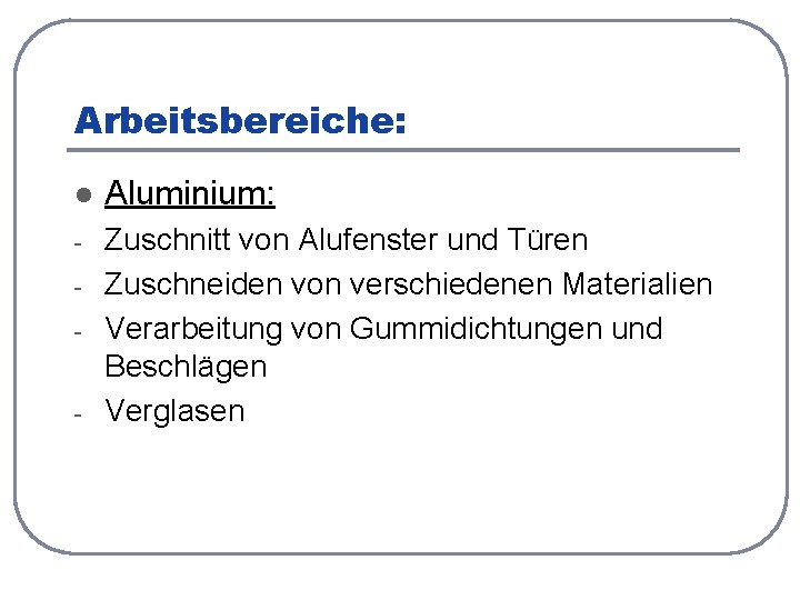 Arbeitsbereiche: l Aluminium: - Zuschnitt von Alufenster und Türen Zuschneiden von verschiedenen Materialien Verarbeitung