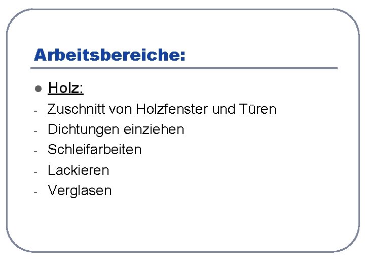 Arbeitsbereiche: l Holz: - Zuschnitt von Holzfenster und Türen Dichtungen einziehen Schleifarbeiten Lackieren Verglasen