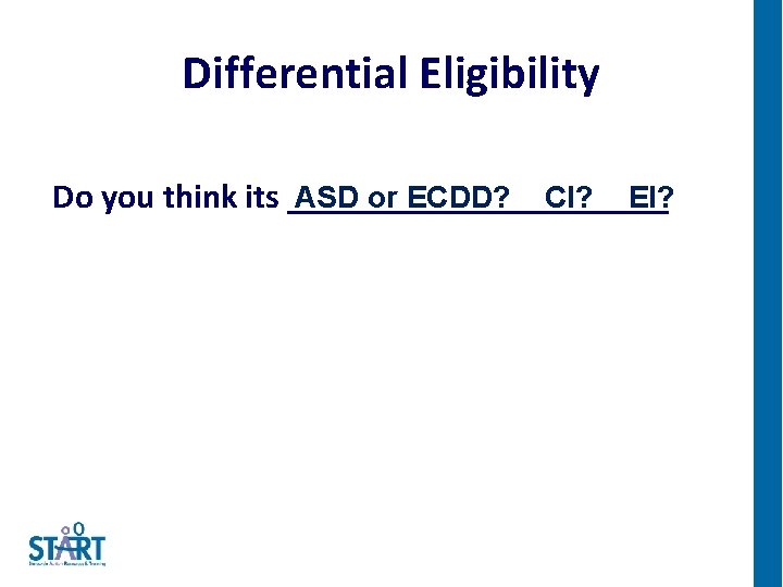 Differential Eligibility ASD or ECDD? CI? EI? Do you think its ___________ 