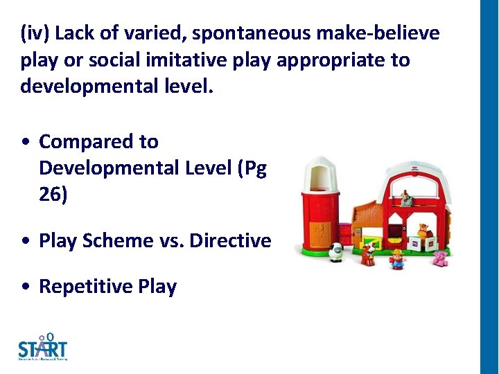 (iv) Lack of varied, spontaneous make-believe play or social imitative play appropriate to developmental